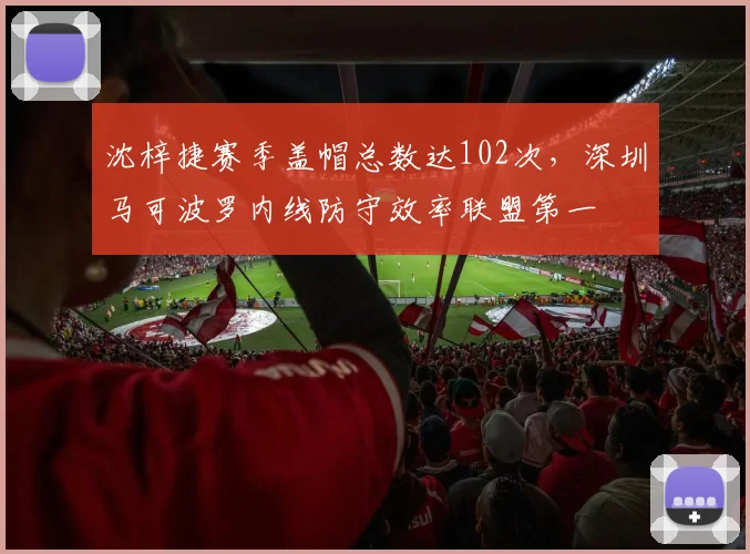 沈梓捷赛季盖帽总数达102次，深圳马可波罗内线防守效率联盟第一