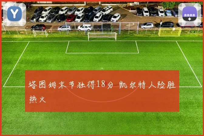 塔图姆末节独得18分 凯尔特人险胜热火