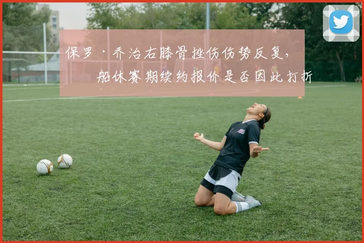 保罗·乔治右膝骨挫伤伤势反复，快船休赛期续约报价是否因此打折扣？