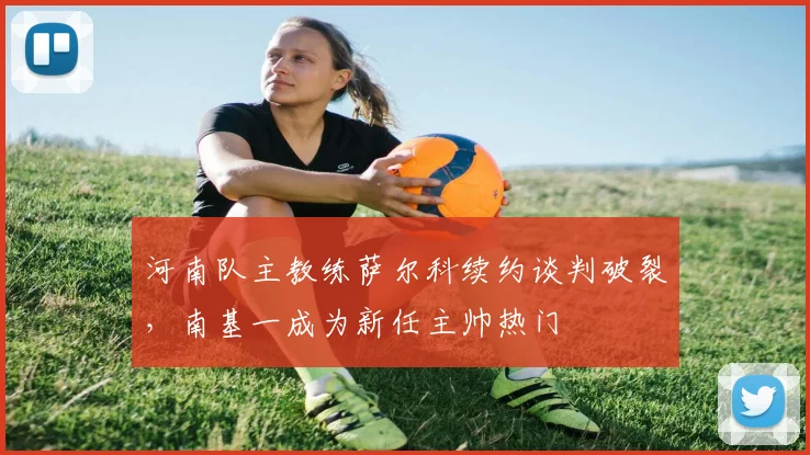 河南队主教练萨尔科续约谈判破裂，南基一成为新任主帅热门