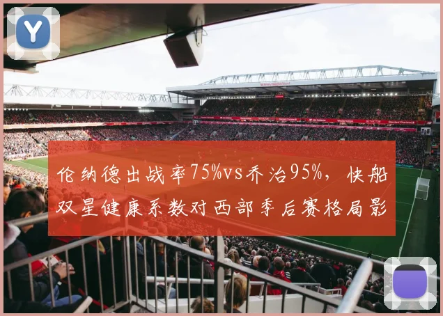 伦纳德出战率75%vs乔治95%，快船双星健康系数对西部季后赛格局影响