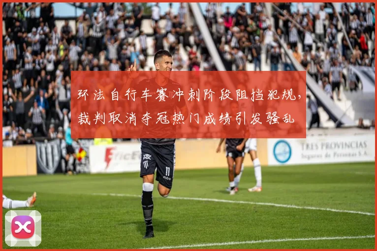 环法自行车赛冲刺阶段阻挡犯规，裁判取消夺冠热门成绩引发骚乱